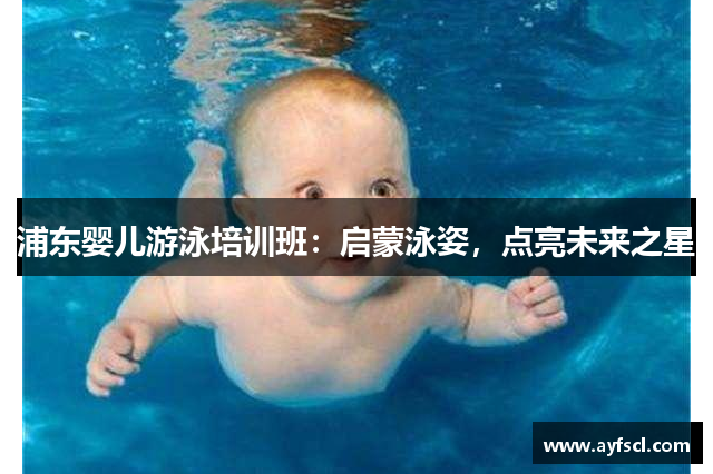 浦东婴儿游泳培训班：启蒙泳姿，点亮未来之星
