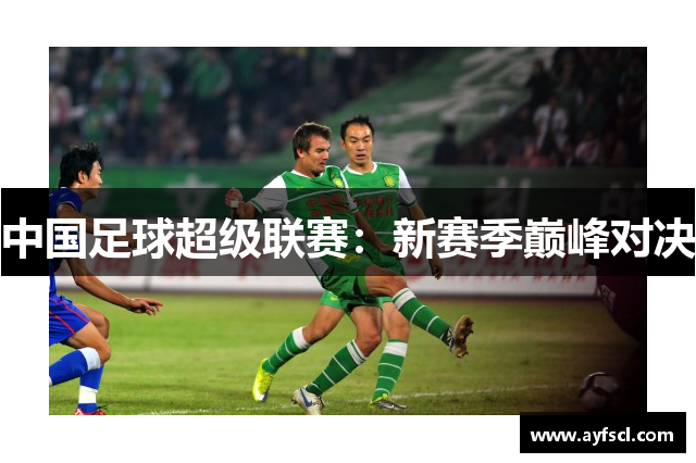 中国足球超级联赛：新赛季巅峰对决