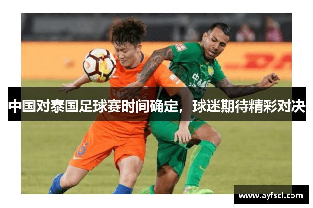 中国对泰国足球赛时间确定，球迷期待精彩对决