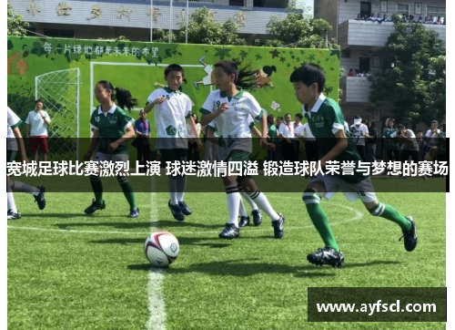 宽城足球比赛激烈上演 球迷激情四溢 锻造球队荣誉与梦想的赛场