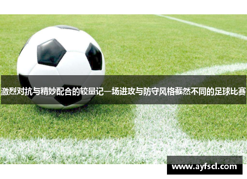 激烈对抗与精妙配合的较量记一场进攻与防守风格截然不同的足球比赛