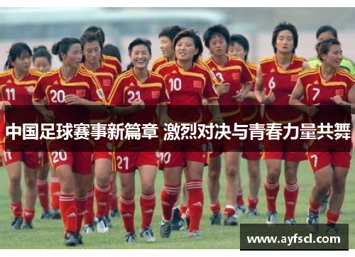 中国足球赛事新篇章 激烈对决与青春力量共舞